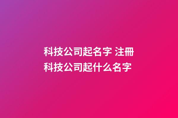 科技公司起名字 注冊科技公司起什么名字